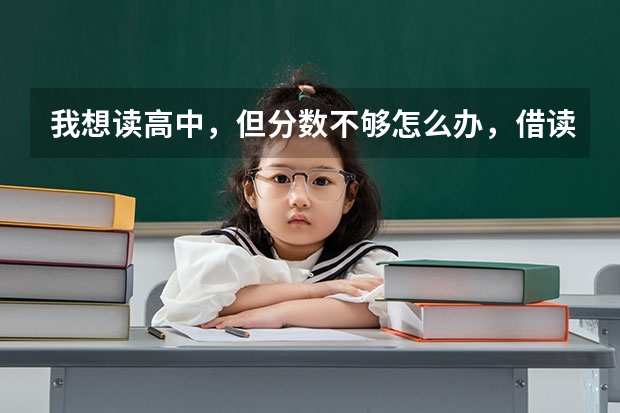 我想读高中，但分数不够怎么办，借读可以，怎么报名