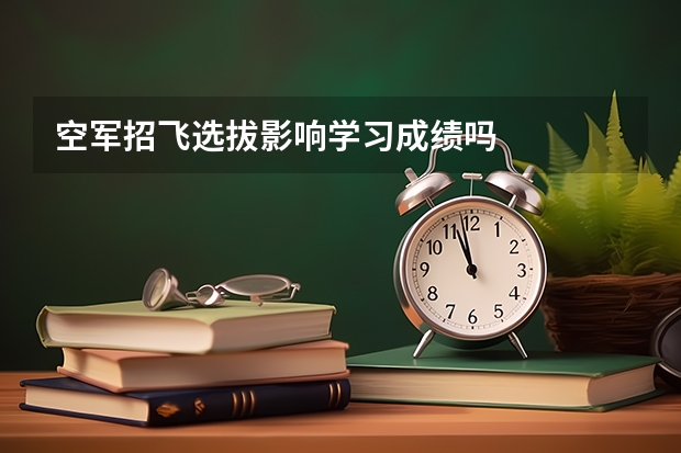 空军招飞选拔影响学习成绩吗