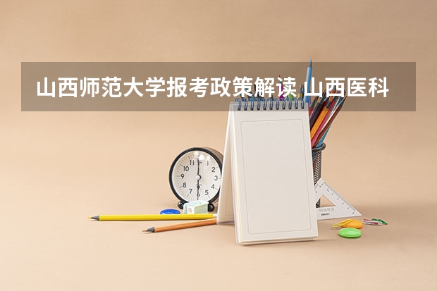 山西师范大学报考政策解读 山西医科大学报考政策解读