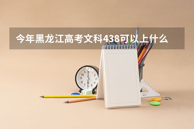 今年黑龙江高考文科438可以上什么大学