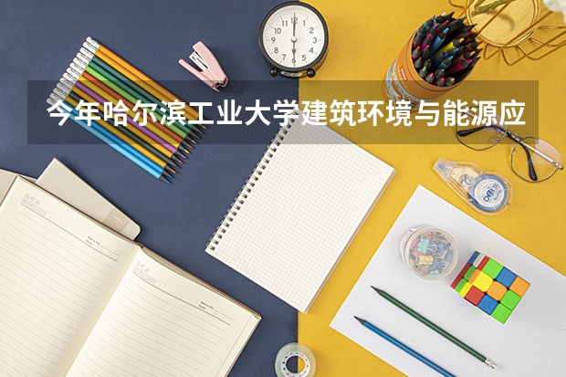 今年哈尔滨工业大学建筑环境与能源应用工程专业分数线是多少(历年分数线一览)