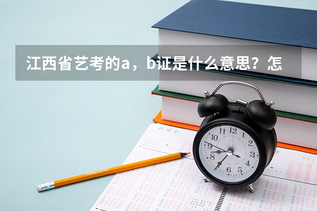 江西省艺考的a，b证是什么意思？怎样才算是考到了？录取学校是看什么证？联考和统考分别是什么意思