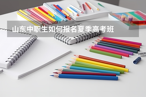 山东中职生如何报名夏季高考班
