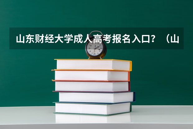 山东财经大学成人高考报名入口？（山东夏季高考报名时间）