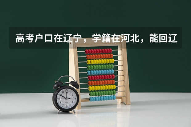 高考户口在辽宁，学籍在河北，能回辽宁报考吗