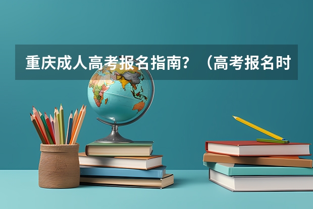 重庆成人高考报名指南？（高考报名时间重庆）