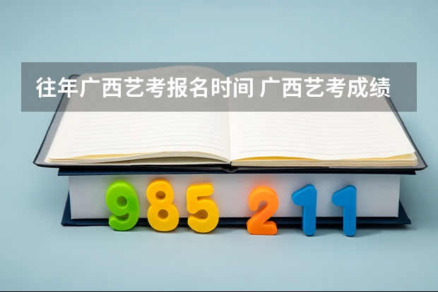 往年广西艺考报名时间 广西艺考成绩