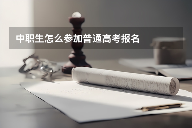 中职生怎么参加普通高考报名