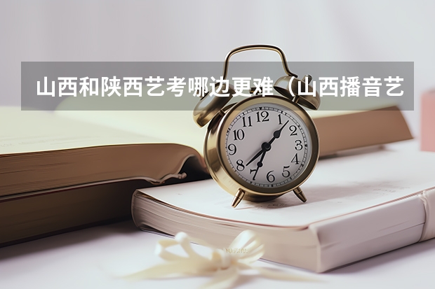 山西和陕西艺考哪边更难（山西播音艺考成绩公布时间）