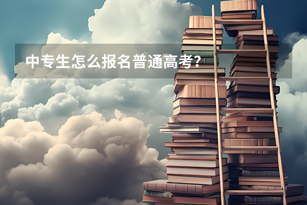 中专生怎么报名普通高考？