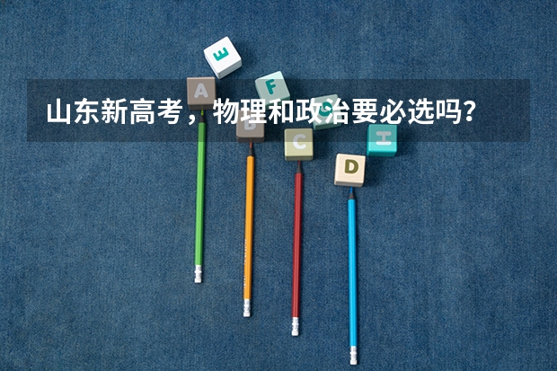 山东新高考，物理和政治要必选吗？