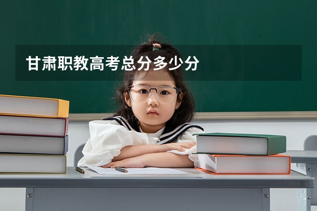 甘肃职教高考总分多少分