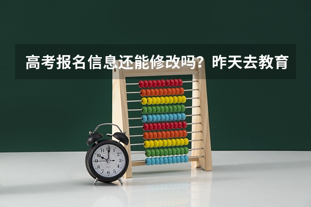 高考报名信息还能修改吗？昨天去教育局签字确认过了 然后现在有个东西想改动下