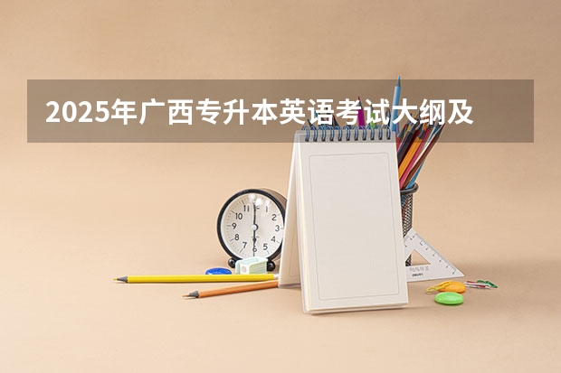 2025年广西专升本英语考试大纲及题型（2023全国各省省份专升本政策变化汇总）