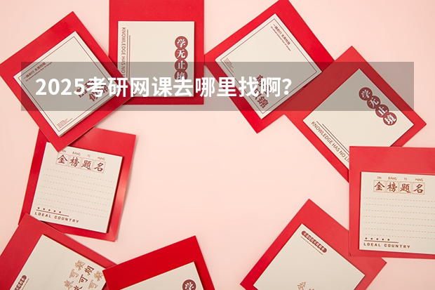 2025考研网课去哪里找啊？