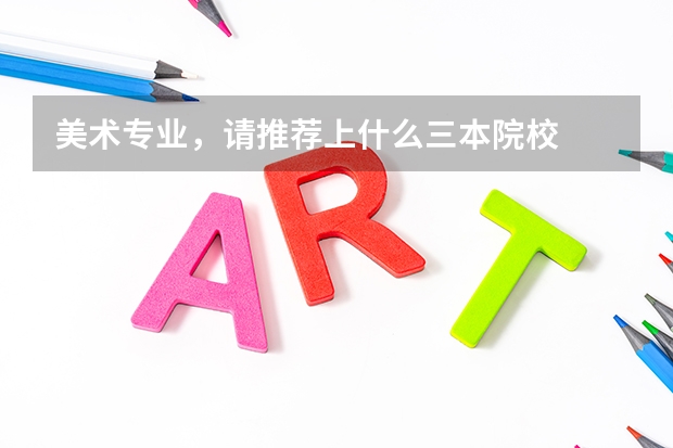美术专业，请推荐上什么三本院校