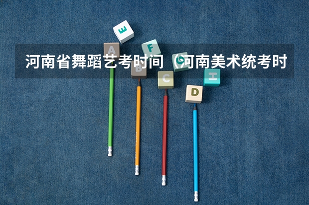河南省舞蹈艺考时间（河南美术统考时间）