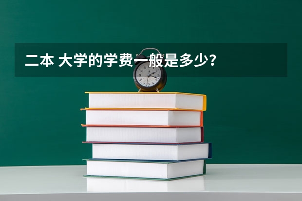 二本 大学的学费一般是多少？