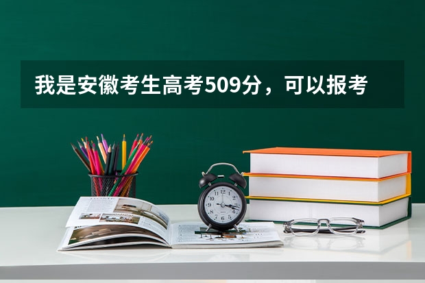 我是安徽考生高考509分，可以报考军校吗？如果有，哪些？谢了！