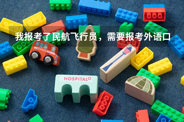我报考了民航飞行员,需要报考外语口试吗?外语口试有什么用?高考会不会加分?