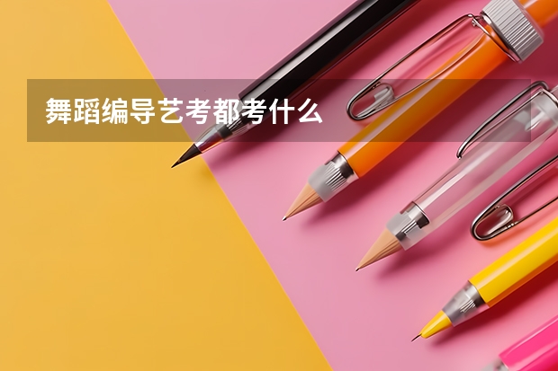 舞蹈编导艺考都考什么