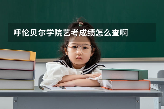 呼伦贝尔学院艺考成绩怎么查啊
