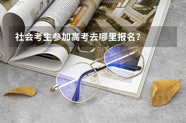 社会考生参加高考去哪里报名？
