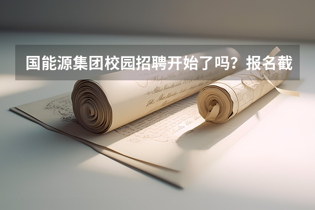 国能源集团校园招聘开始了吗?报名截止时间是多久?