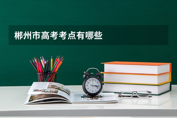 郴州市高考考点有哪些
