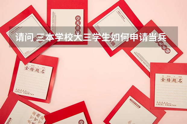 请问 三本学校大三学生如何申请当兵 还有有什么特殊要求和好处 我是女的 谢谢