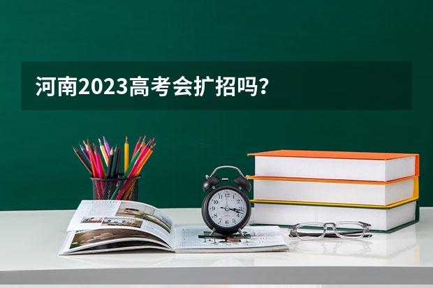 河南2023高考会扩招吗？