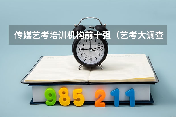 传媒艺考培训机构前十强（艺考大调查：整体人数下降 个别学校大热）