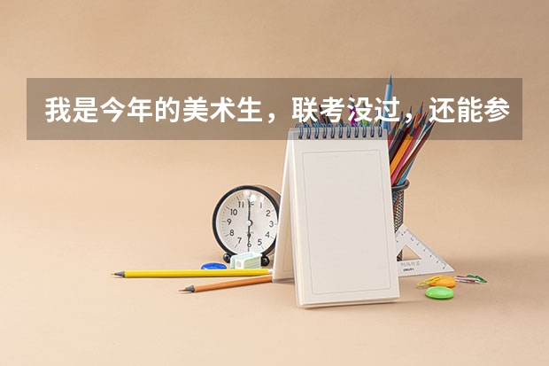 我是今年的美术生，联考没过，还能参加校考吗