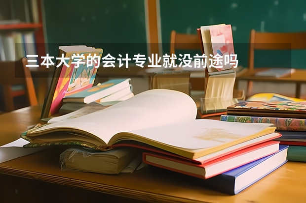 三本大学的会计专业就没前途吗