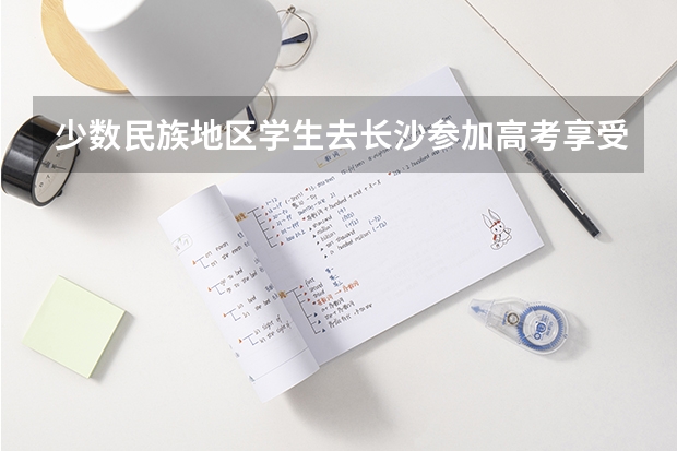 少数民族地区学生去长沙参加高考享受哪些加分政策
