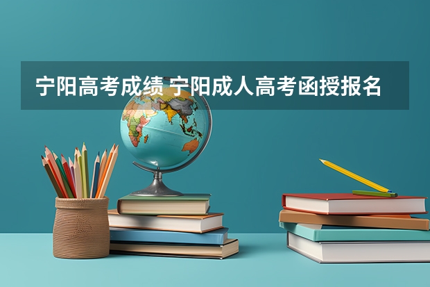 宁阳高考成绩 宁阳成人高考函授报名时间，地点，流程？