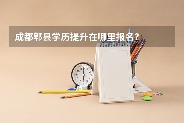 成都郫县学历提升在哪里报名？