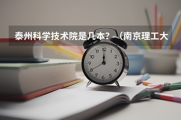 泰州科学技术院是几本？（南京理工大学泰州科技学院报考政策解读）