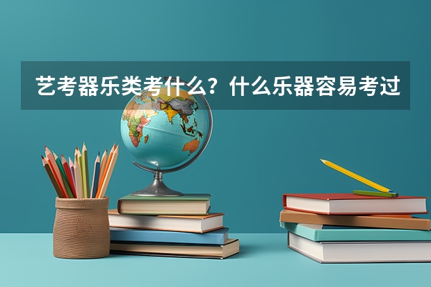 艺考器乐类考什么？什么乐器容易考过？
