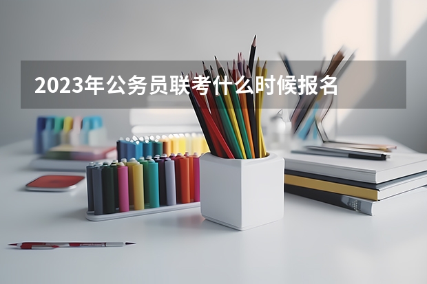 2023年公务员联考什么时候报名