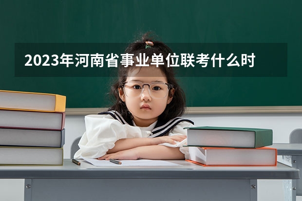2023年河南省事业单位联考什么时候报名？