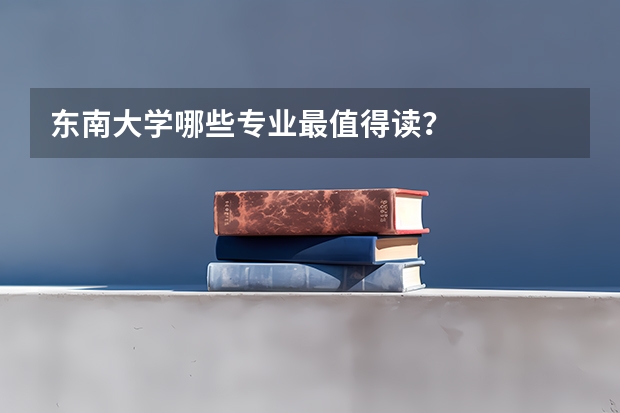 东南大学哪些专业最值得读？