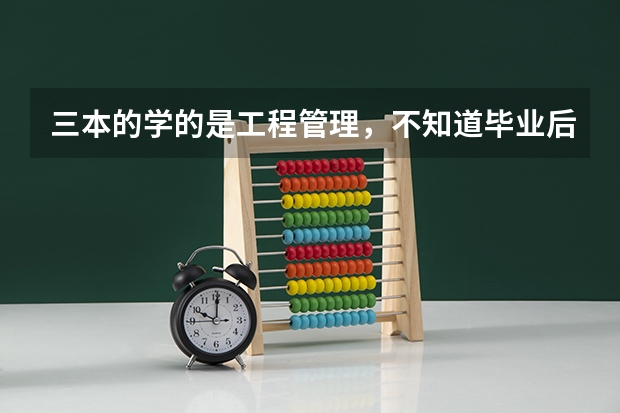 三本的学的是工程管理，不知道毕业后能找到什么工作，工资呢部分拿到多少啊 ？？请这个专业的给介绍一下，