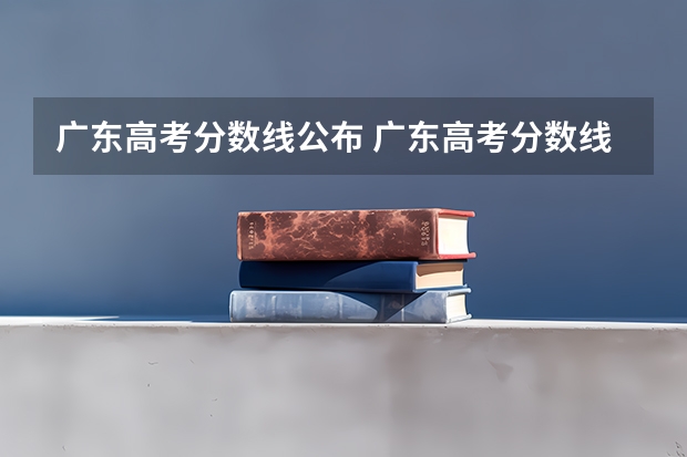 广东高考分数线公布 广东高考分数线一览表 各省市美术类统(联)考合格线汇总!