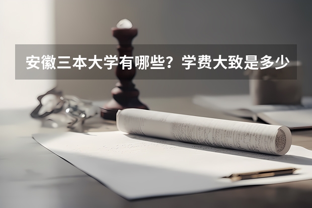 安徽三本大学有哪些？学费大致是多少？