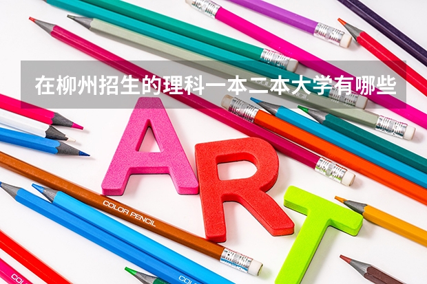 在柳州招生的理科一本二本大学有哪些（回答后加分）