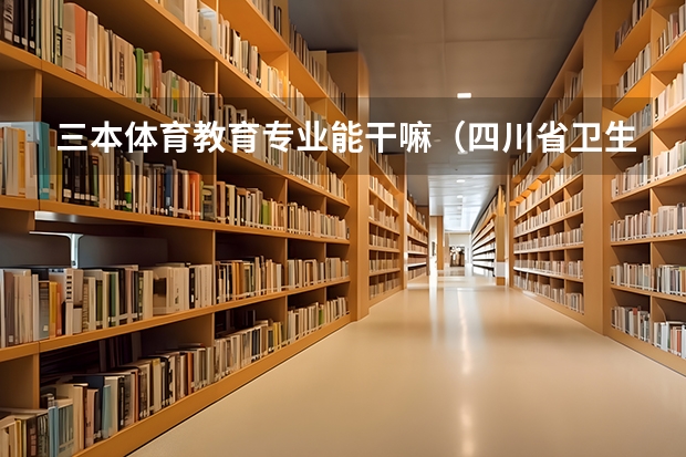 三本体育教育专业能干嘛(四川省卫生专业学校?)