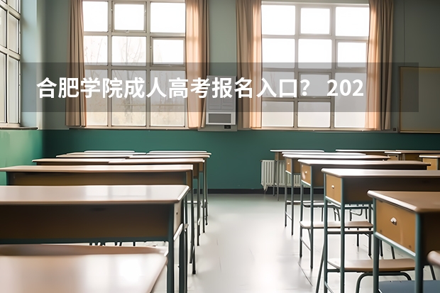 合肥学院成人高考报名入口？ 2023年安徽成考报名入口 成人高考在哪报名