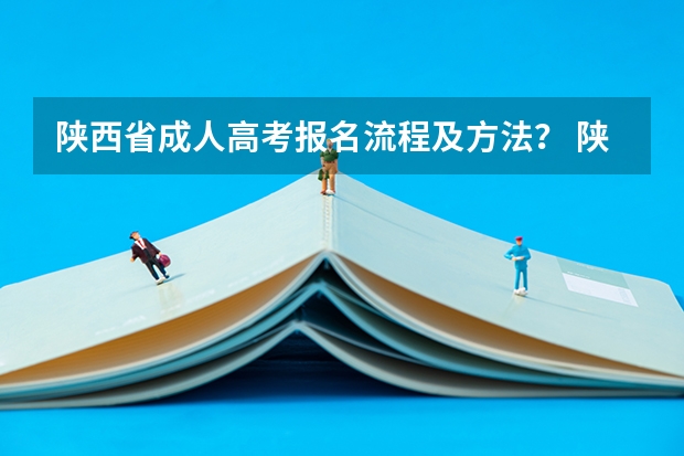 陕西省成人高考报名流程及方法？ 陕西省成人高考报名程序？
