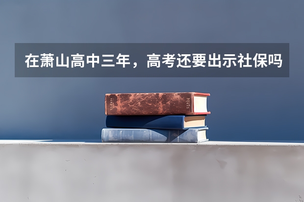 在萧山高中三年，高考还要出示社保吗？
